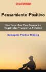 Pensamiento Positivo: Una Mejor Guía Para Superar La Negatividad Y Lograr La Felicidad (AUTOAYUDA/General, CUERPO, MENTE & ESPIRITU/General)