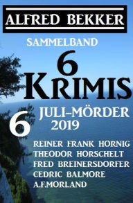 Title: Sammelband 6 Krimis: 6 Juli-Mörder 2019 (Alfred Bekker Thriller Sammlung), Author: Alfred Bekker