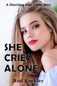 Title: She Cries Alone (A Shocking True Crime Story), Author: Rod Kackley