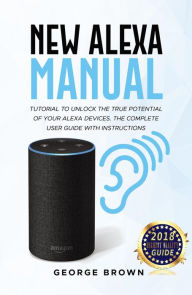 Title: New Alexa Manual Tutorial to Unlock The True Potential of Your Alexa Devices. The Complete User Guide with Instructions, Author: George Brown