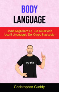 Title: Body Language: Come Migliorare La Tua Relazione Usa Il Linguaggio Del Corpo Nascosto, Author: Christopher Cuddy