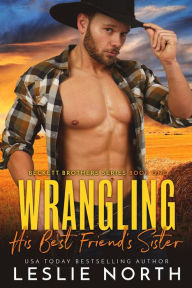 Title: Wrangling His Best Friend's Sister (Beckett Brothers, #1), Author: Leslie North