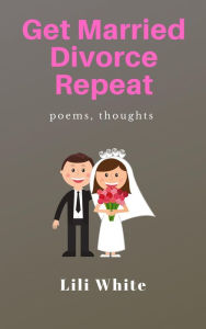 Title: Get Married, Divorce, Repeat, Author: Lili White