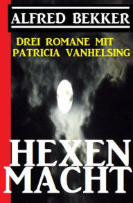 Title: Hexenmacht (Drei Romane mit Patricia Vanhelsing), Author: Alfred Bekker