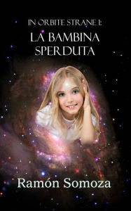 Title: Orbite Strane 1: La Bambina Sperduta (alieni, space opera, avventura, fantascienza, robot), Author: Ramon Somoza