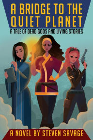 Title: A Bridge To The Quiet Planet: A Tale Of Dead Gods And Living Stories (Tales of Avenoth, #1), Author: Steven Savage