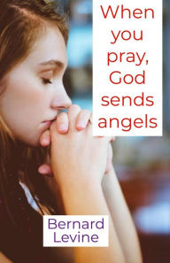 Title: When You Pray, God Sends Angels, Author: Bernard Levine