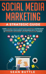 Title: Social Media Marketing a Strategic Guide: Learn the Best Digital Advertising Approach & Strategies Boosting Your Agency or Business with the Power of Facebook, Instagram, YouTube, Google SEO & More, Author: Sean Buttle