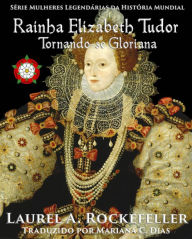 Title: Rainha Elizabeth Tudor: Tornando-se Gloriana, Author: Laurel A. Rockefeller