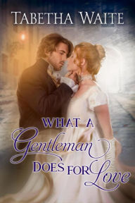 Title: What a Gentleman Does for Love (Ways of Love Series, #5), Author: Tabetha Waite