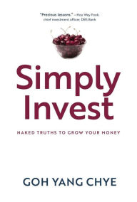 Title: Simply Invest: Naked Truths to Grow Your Money, Author: Goh Yang Chye