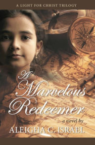 Title: A Marvelous Redeemer (A Light for Christ trilogy, #3), Author: Aleigha C. Israel