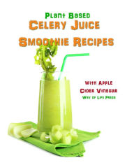 Title: Plant Based Celery Juice Smoothie Recipes - With Apple Cider Vinegar, Author: Way of Life Press