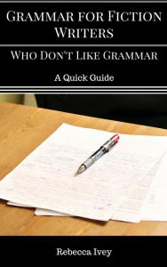 Title: Grammar for Fiction Writers Who Don't Like Grammar: A Quick Guide, Author: Rebecca Ivey