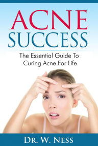 Title: Acne Success: The Essential Guide to Curing Acne for Life, Author: Dr. W. Ness