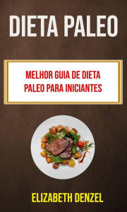 Title: Dieta Paleo: Melhor Guia De Dieta Paleo Para Iniciantes, Author: Elizabeth Denzel