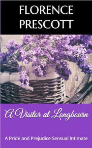 Title: A Visitor at Longbourn: A Pride and Prejudice Sensual Intimate (Mr. Darcy's Letter, #3), Author: Florence Prescott
