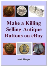 Title: Make a Killing Selling Antique Buttons on eBay, Author: Avril Harper