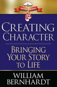 Title: Creating Character: Bringing Your Story to Life (Red Sneaker Writers Books, #2), Author: WILLIAM BERNHARDT