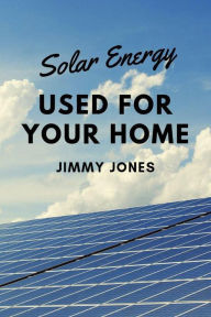 Title: Solar Energy Used for Your Home, Author: Jimmy Jones