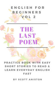 Title: English For Beginners: The Last Poem (Practice Book with Easy Short Stories to Read & Learn Everyday English Fast, #2), Author: Scott Aniston
