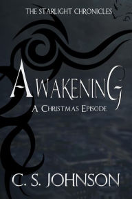 Title: Awakening: A Christmas Episode of the Starlight Chronicles, Author: C. S. Johnson