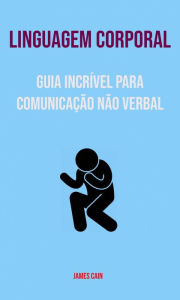 Title: Linguagem Corporal : Guia Incrível Para Comunicação Não Verbal, Author: James M. Cain