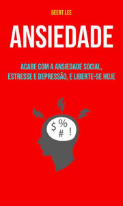 Title: Ansiedade : Acabe Com A Ansiedade Social, Estresse E Depressão, E Liberte-se Hoje, Author: Geert Lee