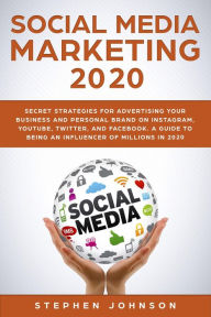 Title: Social Media Marketing in 2020: Secret Strategies for Advertising Your Business and Personal Brand On Instagram, YouTube, Twitter, And Facebook. A Guide to being an Influencer of Millions In 2020., Author: Stephen Johnson
