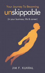 Title: Your Journey To Becoming Unskippable (in your business, life & career), Author: Jim F. Kukral