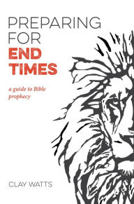 Title: Preparing for End Times: A Guide to Bible Prophecy, Author: Clay Watts