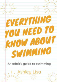 Title: Everything You Need To Know About Swimming, Author: Ashley Lisa