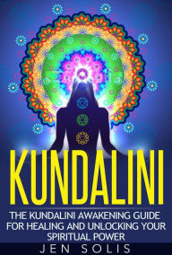 Title: Kundalini: The Kundalini Awakening Guide for Healing and Unlocking Your Spiritual Power, Author: Jen Solis