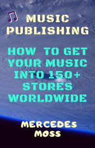 Music publishing: How to get your music into 150+ stores worldwide - book by Mercedes Moss