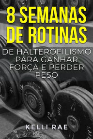 Title: 8 semanas de rotinas de halterofilismo para ganhar força e perder peso, Author: Kelli Rae