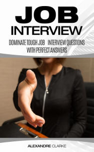 Title: Job Interview: Dominate the Toughest Job Interview Questions with Perfect Answers, Author: Alexandre Clarke