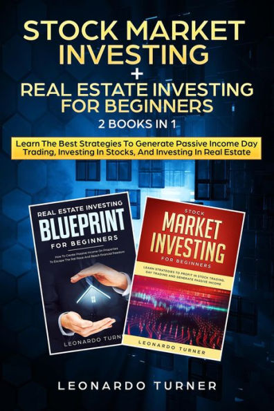 Stock Market Investing + Real Estate Investing For Beginners 2 Books in 1 Learn The Best Strategies To Generate Passive Income Day Trading, Investing In Stocks, And Investing In Real Estate