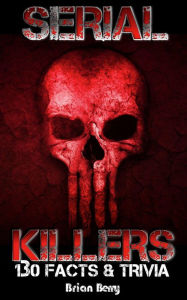 Title: Serial Killers: 130 Facts & Trivia, Author: Brian Berry