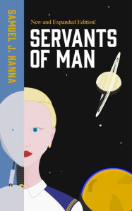Title: Servants of Man: Expanded Edition (Age of Androids, #1), Author: Samuel J. Hanna