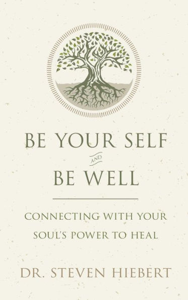 Be Your Self and Be Well: Connecting with Your Soul's Power to Heal