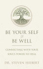 Be Your Self and Be Well: Connecting with Your Soul's Power to Heal