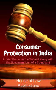 Title: Consumer Protection in India: A brief Guide on the Subject along with the Specimen form of a Complaint, Author: Swetang Rataboli