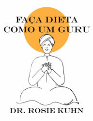 Title: Faça Dieta Como Um Guru, Author: Dr. Rosie Kuhn