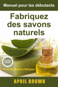 Title: Manuel pour les débutants Fabriquez des savons naturels, Author: April Brown