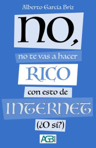 Title: No, no te vas a hacer rico con esto de Internet (¿O sí?), Author: Alberto García Briz