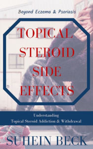 Title: Topical Steroid Side Effects: Beyond Eczema and Psoriasis - Understanding Topical Steroid Addiction and Withdrawal (Skin Confessions, #1), Author: Suhein Beck