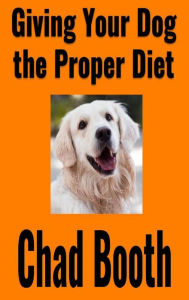 Title: Giving Your Dog the Proper Diet, Author: Chad Booth