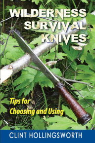 Title: Wilderness Survival Knives: Tips for Choosing and Using, Author: Clint Hollingsworth