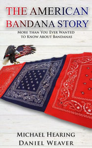 Title: The American Bandana Story: More than You Ever Wanted to Know About Bandanas, Author: Daniel Weaver