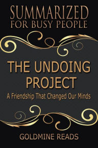 Title: The Undoing Project - Summarized for Busy People: A Friendship That Changed Our Minds: Based on the Book by Michael Lewis, Author: Goldmine Reads